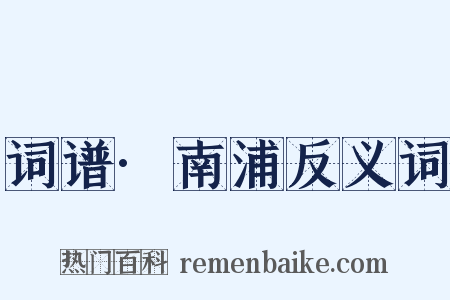 词谱·南浦反义词是什么意思的图片